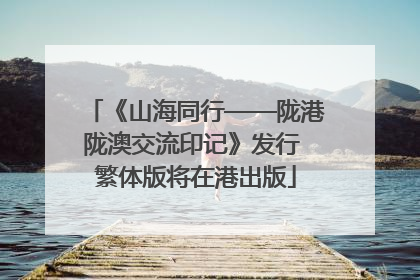《山海同行——陇港陇澳交流印记》发行 繁体版将在港出版