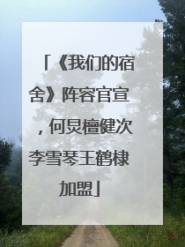 《我们的宿舍》阵容官宣，何炅檀健次李雪琴王鹤棣加盟