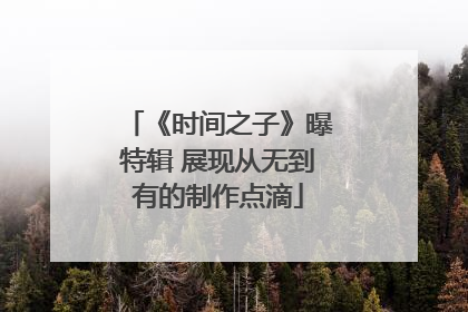 《时间之子》曝特辑 展现从无到有的制作点滴