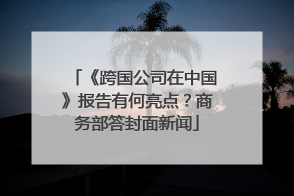 《跨国公司在中国》报告有何亮点？商务部答封面新闻