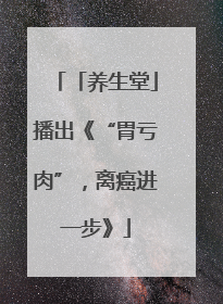 「养生堂」播出《“胃亏肉”，离癌进一步》