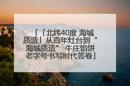 「北纬40度 海城质造」从百年灶台到“海城质造” 牛庄馅饼老字号书写时代答卷