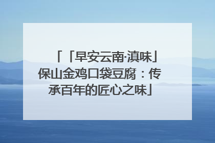 「早安云南·滇味」保山金鸡口袋豆腐：传承百年的匠心之味