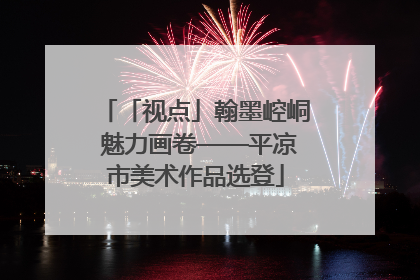 「视点」翰墨崆峒 魅力画卷——平凉市美术作品选登