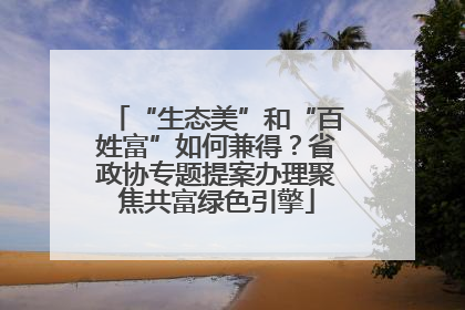 “生态美”和“百姓富”如何兼得？省政协专题提案办理聚焦共富绿色引擎