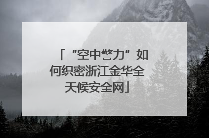 “空中警力”如何织密浙江金华全天候安全网