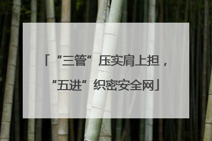“三管”压实肩上担，“五进”织密安全网