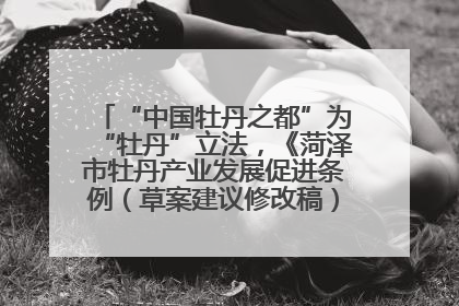 “中国牡丹之都”为“牡丹”立法，《菏泽市牡丹产业发展促进条例（草案建议修改稿）》公开征求意见