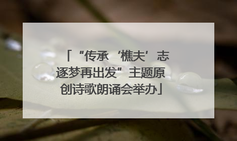 “传承‘樵夫’志逐梦再出发”主题原创诗歌朗诵会举办