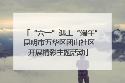 “六一”遇上“端午” 昆明市五华区团山社区开展精彩主题活动