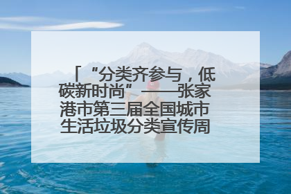 “分类齐参与，低碳新时尚”——张家港市第三届全国城市生活垃圾分类宣传周活动火热开展！