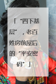 “四下基层”，老百姓房前屋后的“平安密码”