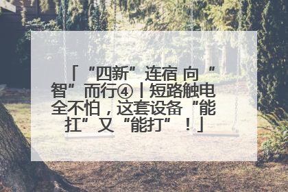 “四新”连宿 向“智”而行④丨短路触电全不怕，这套设备“能扛”又“能打”！