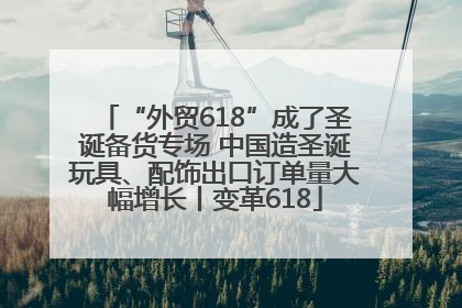 “外贸618”成了圣诞备货专场 中国造圣诞玩具、配饰出口订单量大幅增长丨变革618