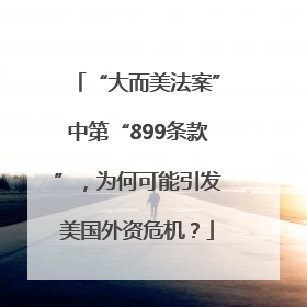 “大而美法案”中第“899条款”，为何可能引发美国外资危机？