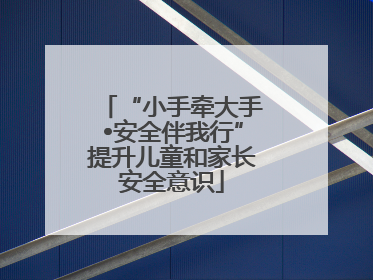 “小手牵大手•安全伴我行”提升儿童和家长安全意识