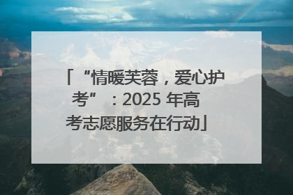 “情暖芙蓉，爱心护考”：2025 年高考志愿服务在行动