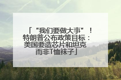 “我们要做大事”！特朗普公布政策目标：美国要造芯片和坦克 而非T恤袜子