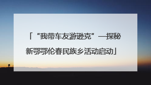 “我带车友游逊克”—探秘新鄂鄂伦春民族乡活动启动