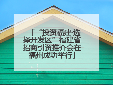 “投资福建·选择开发区”福建省招商引资推介会在福州成功举行