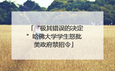 “极其错误的决定”哈佛大学学生怒批美政府禁招令