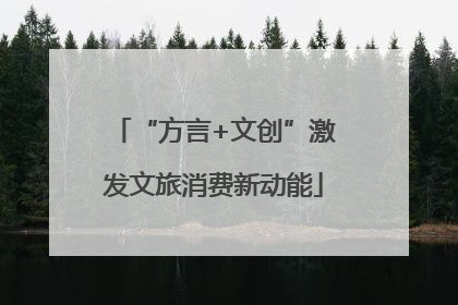 “方言+文创”激发文旅消费新动能