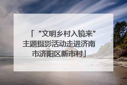“文明乡村入镜来”主题摄影活动走进济南市济阳区新市村