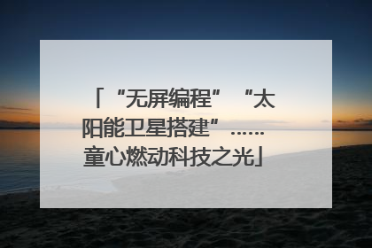“无屏编程”“太阳能卫星搭建”……童心燃动科技之光