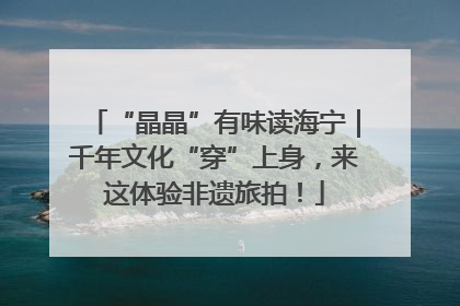“晶晶”有味读海宁｜千年文化“穿”上身，来这体验非遗旅拍！
