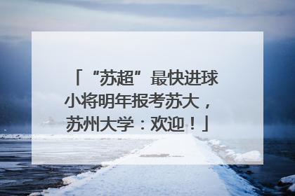 “苏超”最快进球小将明年报考苏大，苏州大学：欢迎！