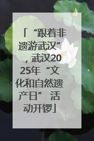 “跟着非遗游武汉”，武汉2025年“文化和自然遗产日” 活动开锣
