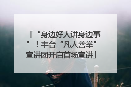 “身边好人讲身边事”！丰台“凡人善举”宣讲团开启首场宣讲