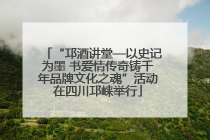 “邛酒讲堂—以史记为墨 书爱情传奇铸千年品牌文化之魂”活动在四川邛崃举行