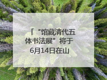 “馆藏清代五体书法展”将于6月14日在山东博物馆开展