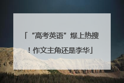 “高考英语”爆上热搜！作文主角还是李华
