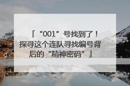 “001”号找到了！探寻这个连队寻找编号背后的“精神密码”