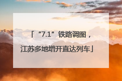 “7.1”铁路调图，江苏多地增开直达列车