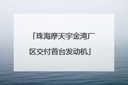 珠海摩天宇金湾厂区交付首台发动机