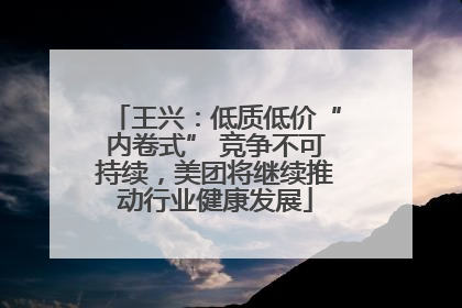 王兴：低质低价“内卷式” 竞争不可持续，美团将继续推动行业健康发展