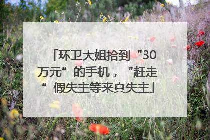 环卫大姐拾到“30万元”的手机，“赶走”假失主等来真失主