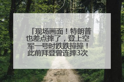 现场画面！特朗普也差点摔了，登上空军一号时跌跌撞撞！此前拜登曾连摔3次，被特朗普嘲讽