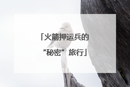 火箭押运兵的“秘密”旅行