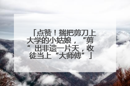 点赞！揣把剪刀上大学的小姑娘，“剪”出非遗一片天，收徒当上“大师傅”