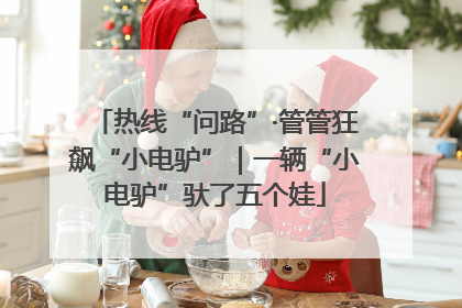 热线“问路”·管管狂飙“小电驴”｜一辆“小电驴”驮了五个娃