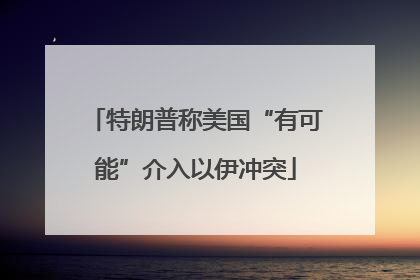 特朗普称美国“有可能”介入以伊冲突
