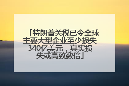 特朗普关税已令全球主要大型企业至少损失340亿美元，真实损失或高致数倍
