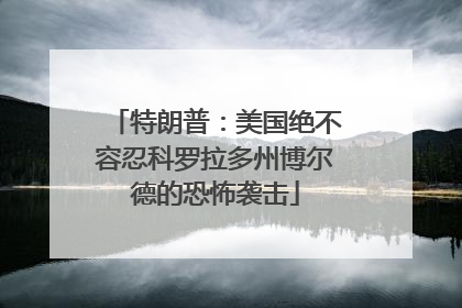 特朗普：美国绝不容忍科罗拉多州博尔德的恐怖袭击