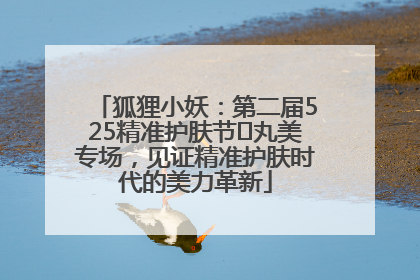 狐狸小妖：第二届525精准护肤节✖丸美专场，见证精准护肤时代的美力革新