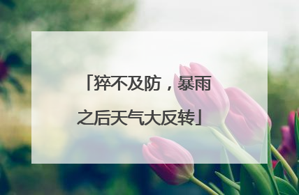 猝不及防，暴雨之后天气大反转