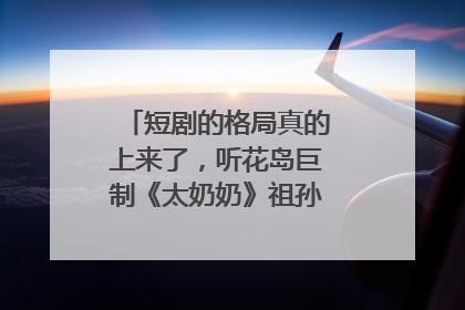 短剧的格局真的上来了，听花岛巨制《太奶奶》祖孙戏里藏着家国情